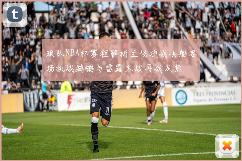 狼队NBA杯赛程解析主场迎战快船客场挑战鹈鹕与雷霆末战再战灰熊
