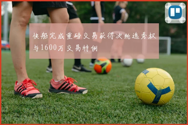 快船完成重磅交易获得次轮选秀权与1600万交易特例