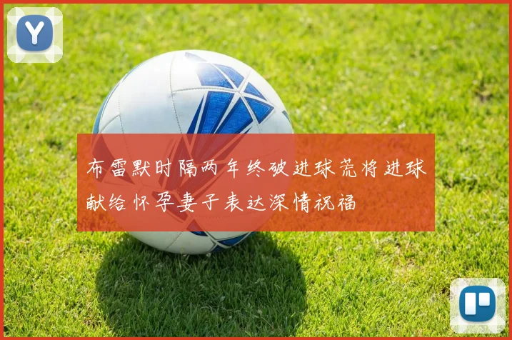 布雷默时隔两年终破进球荒将进球献给怀孕妻子表达深情祝福