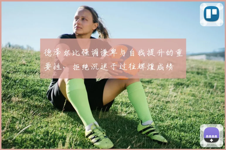 德泽尔比强调谦卑与自我提升的重要性，拒绝沉迷于过往辉煌成绩