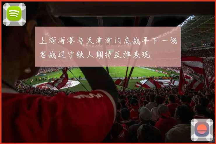 上海海港与天津津门虎战平下一场客战辽宁铁人期待反弹表现