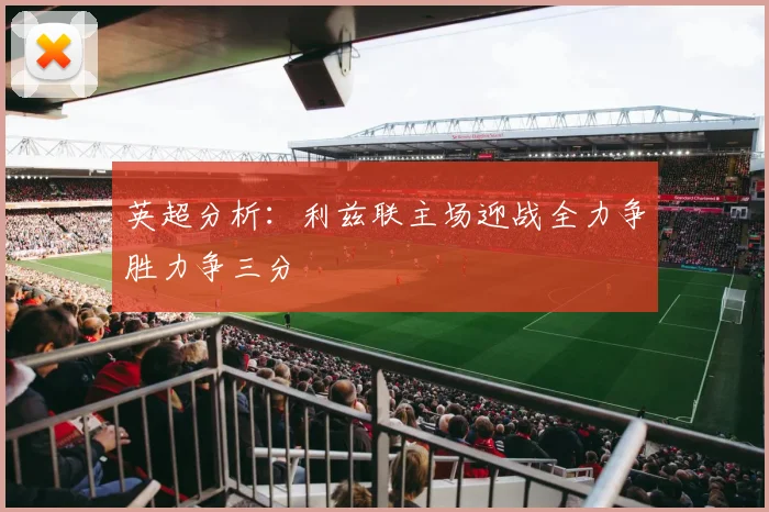 英超分析：利兹联主场迎战全力争胜力争三分